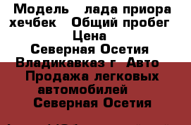  › Модель ­ лада приора хечбек › Общий пробег ­ 140 000 › Цена ­ 190 000 - Северная Осетия, Владикавказ г. Авто » Продажа легковых автомобилей   . Северная Осетия